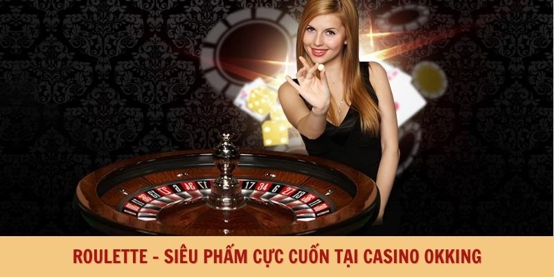 Roulette - siêu phẩm cược cuốn tại Casino Okking