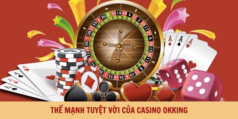 Thế mạnh tuyệt vời của Casino Okking